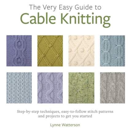 The Very Easy Guide to Cable Knitting: Step-By-Step Techniques, Easy-to-Follow Stitch Patterns and Projects to Get You Started