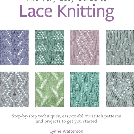 The Very Easy Guide to Lace Knitting: Step-By-Step Techniques, Easy-to-Follow Stitch Patterns and Projects to Get You Started