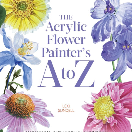 The Acrylic Flower Painter’s A to Z: An Illustrated Directory of Techniques for Painting 40 Popular Flowers