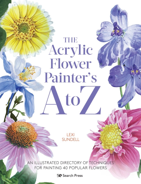 The Acrylic Flower Painter’s A to Z: An Illustrated Directory of Techniques for Painting 40 Popular Flowers