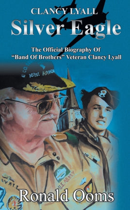 Silver Eagle: The Official Biography of  Band of Brothers  Veteran Clancy Lyall