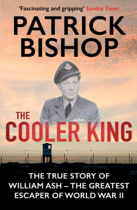 The Cooler King: The True Story of William Ash - The Greatest Escaper of World War II