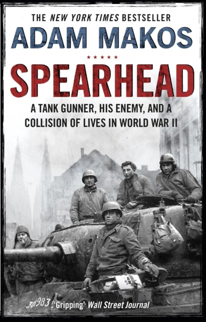 Spearhead: An American Tank Gunner, His Enemy and a Collision of Lives in World War II