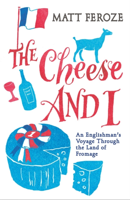 The Cheese and I An Englishmans Voyage Through the Land of Fromage