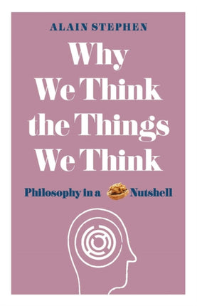 Why We Think the Things We Think: Philosophy in a Nutshell