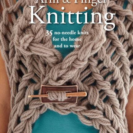 Arm & Finger Knitting: 35 No-Needle Knits for the