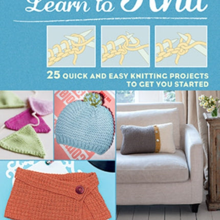 Learn to Knit: 25 Quick and Easy Knitting Projects to Get You Started