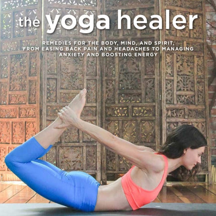 The Yoga Healer: Remedies for the Body, Mind, and