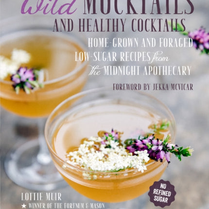 Wild Mocktails and Healthy Cocktails: Home-Grown and Foraged Low-Sugar Recipes from the Midnight Apothecary