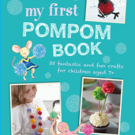 My First Pompom Book: 35 Fantastic and Fun Crafts for Children Aged 7+