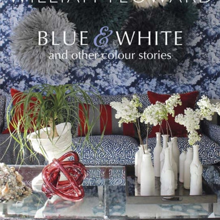 William Yeoward: Blue and White and Other Stories: A Personal Journey Through Colour