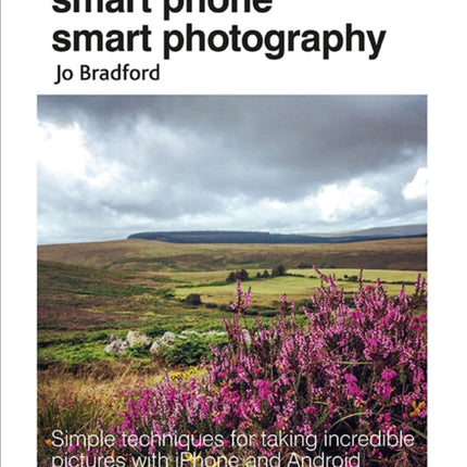 Smart Phone Smart Photography: Simple Techniques for Taking Incredible Pictures with iPhone and Android