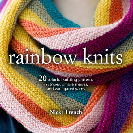 Rainbow Knits: 20 Colorful Knitting Patterns in Stripes, Ombré Shades, and Variegated Yarns