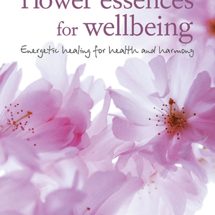 Flower Essences for Well-being: Energetic Healing for Health and Harmony