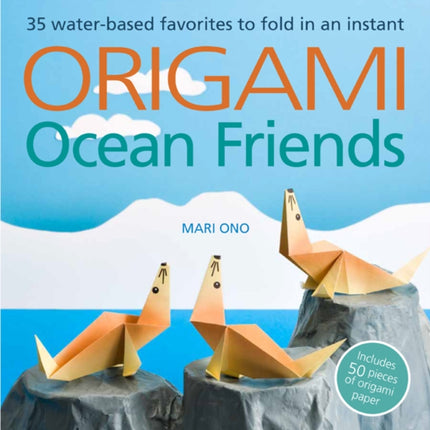 Origami Ocean Friends: 35 Water-Based Favorites to Fold in an Instant: Includes 50 Pieces of Origami Paper