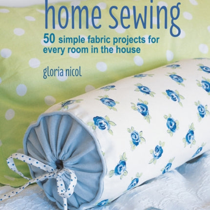 A Beginner's Guide to Home Sewing: 50 Simple Fabric Projects for Every Room in the House