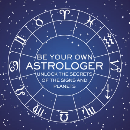 Be Your Own Astrologer: Unlock the Secrets of the Signs and Planets