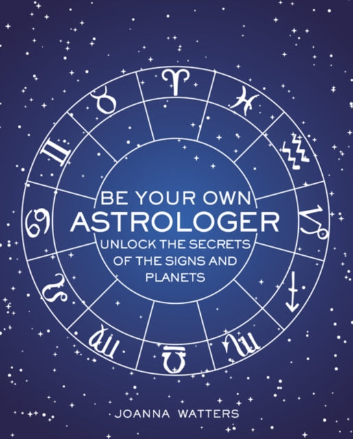 Be Your Own Astrologer: Unlock the Secrets of the Signs and Planets