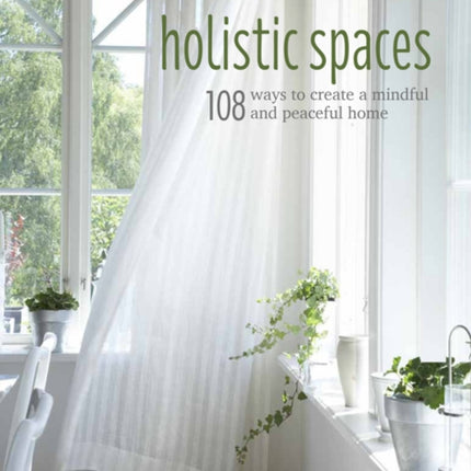 Holistic Spaces: 108 Ways to Create a Mindful and Peaceful Home