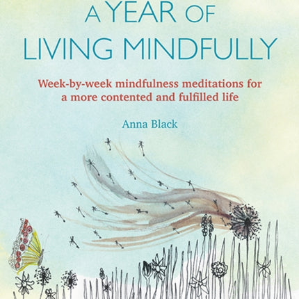 A Year of Living Mindfully: Week-By-Week Mindfulness Meditations for a More Contented and Fulfilled Life