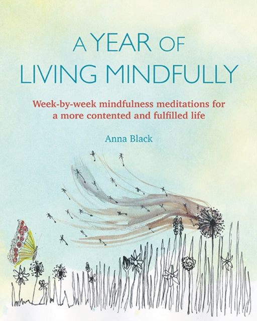 A Year of Living Mindfully: Week-By-Week Mindfulness Meditations for a More Contented and Fulfilled Life