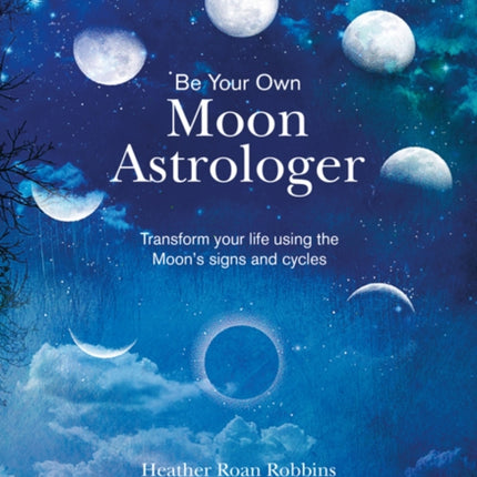 Be Your Own Moon Astrologer: Transform Your Life Using the Moon's Signs and Cycles