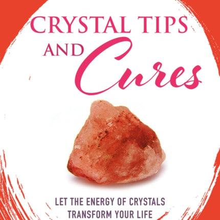 Crystal Tips and Cures: Let the Energy of Crystals Transform Your Life