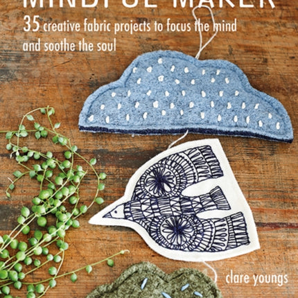 The Mindful Maker: 35 Creative Projects to Focus the Mind and Soothe the Soul