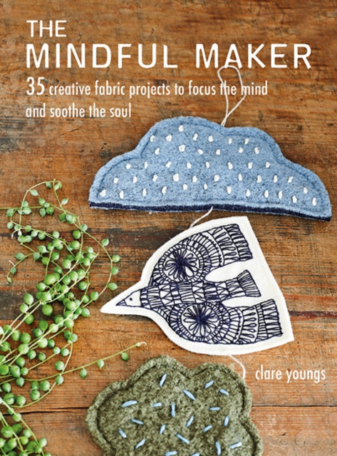 The Mindful Maker: 35 Creative Projects to Focus the Mind and Soothe the Soul