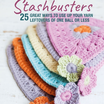 Crochet Stashbusters: 25 Great Ways to Use Up Your Yarn Leftovers of One Ball or Less