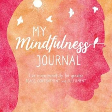 My Mindfulness Journal: Live More Mindfully for Greater Peace, Contentment and Fulfilment