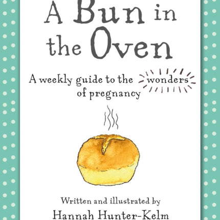 A Bun in the Oven: A Weekly Guide to the Wonders of Pregnancy