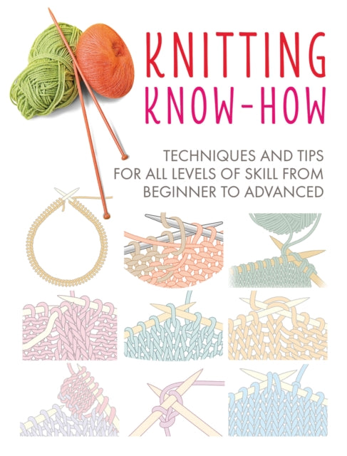 Knitting Know-How: Techniques and Tips for All Levels of Skill from Beginner to Advanced