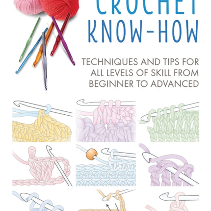 Crochet Know-How: Techniques and Tips for All Levels of Skill from Beginner to Advanced