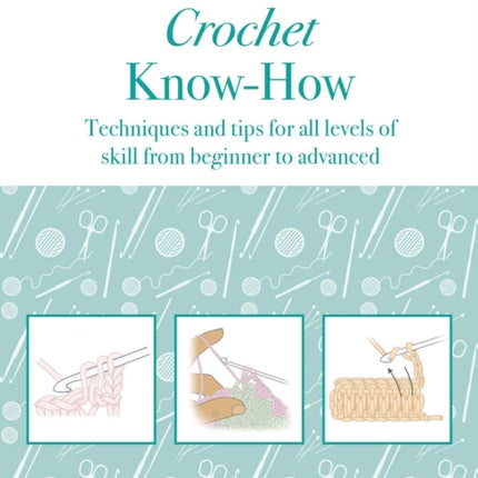 Crochet Know-How: Techniques and Tips for All Levels of Skill from Beginner to Advanced