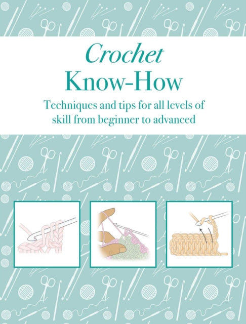 Crochet Know-How: Techniques and Tips for All Levels of Skill from Beginner to Advanced