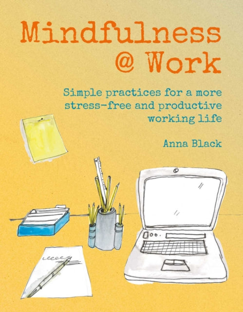 Mindfulness @ Work: Simple Meditations and Practices for a More Stress-Free and Productive Working Life