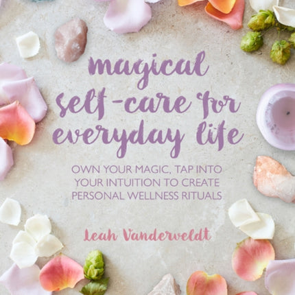 Magical Self-Care for Everyday Life: Create Your Own Personal Wellness Rituals Using the Tarot, Space-Clearing, Breath Work, High-Vibe Recipes, and More