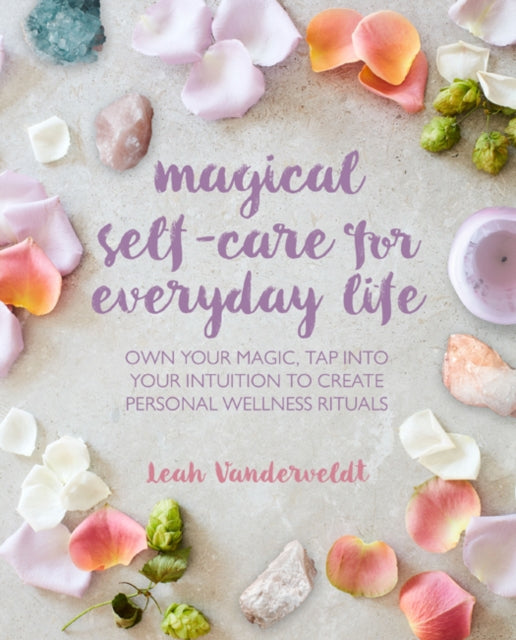 Magical Self-Care for Everyday Life: Create Your Own Personal Wellness Rituals Using the Tarot, Space-Clearing, Breath Work, High-Vibe Recipes, and More