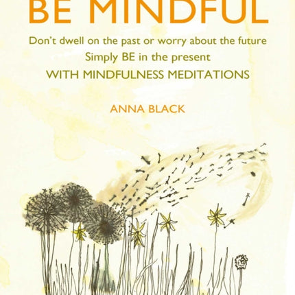 Be Mindful: Don'T Dwell on the Past or Worry About the Future, Simply be in the Present with Mindfulness Meditations