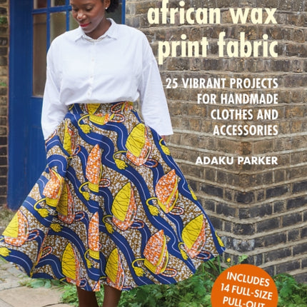 Sewing with African Wax Print Fabric: 25 Vibrant Projects for Handmade Clothes and Accessories