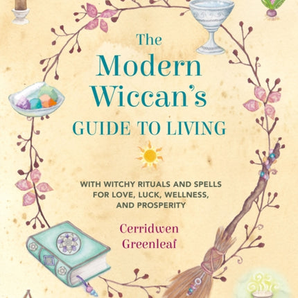 The Modern Wiccan's Guide to Living: With Witchy Rituals and Spells for Love, Luck, Wellness, and Prosperity