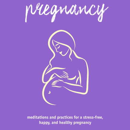 Your Mindful Pregnancy: Meditations and Practices for a Stress-Free, Happy, and Healthy Pregnancy