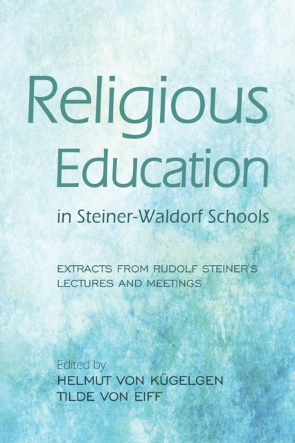 Religious Education in Steiner-Waldorf Schools: Extracts from Rudolf Steiner's Lectures and Meetings