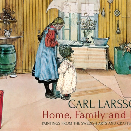 Carl Larsson's Home, Family and Farm: Paintings from the Swedish Arts and Crafts Movement