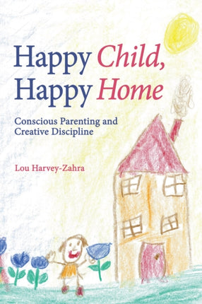 Happy Child, Happy Home: Conscious Parenting and Creative Discipline