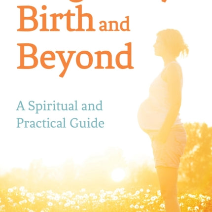 Pregnancy, Birth and Beyond: A Spiritual and Practical Guide