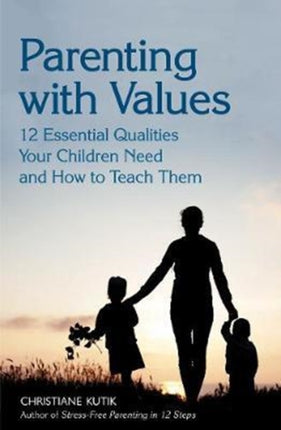 Parenting with Values: 12 Essential Qualities Your Children Need and How to Teach Them