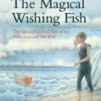 The Magical Wishing Fish: The Classic Grimm's Tale of the Fisherman and His Wife