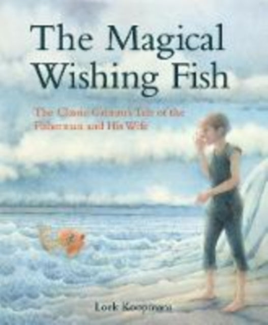 The Magical Wishing Fish: The Classic Grimm's Tale of the Fisherman and His Wife